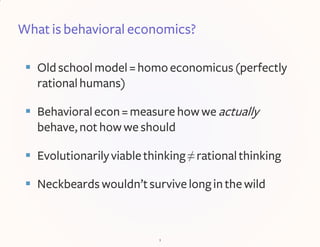 What is behavioral economics?
 Oldschoolmodel = homoeconomicus(perfectly
rationalhumans)
 Behavioralecon=measure howwe a...