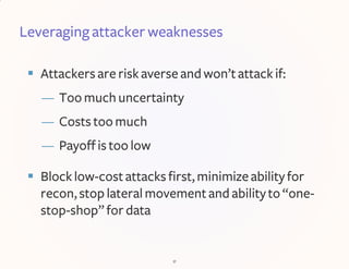 Leveraging attacker weaknesses
 Attackers are riskaverse andwon’tattackif:
— Toomuchuncertainty
— Costs toomuch
— Payoffi...