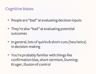 Cognitive biases
 Peopleare “bad”atevaluatingdecisioninputs
 They’realso“bad”at evaluatingpotential
outcomes
 In genera...
