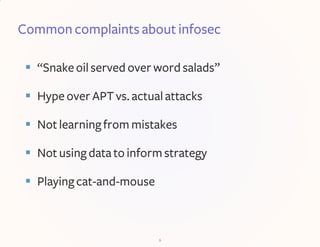 Common complaints about infosec
 “Snakeoilserved overwordsalads”
 Hype overAPTvs. actualattacks
 Notlearningfrom mistak...