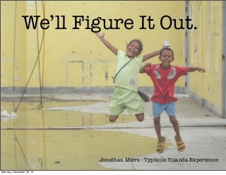 We’ll Figure It Out.

Jonathan Miers - Typhoon Yolanda Experience
Monday, December 30, 13

 