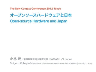 The New Context Conference 2012 Tokyo


オープンソースハードウェアと日本
Open-source Hardware and Japan




小林 茂（情報科学芸術大学院大学［IAMAS］／f.Labo）
Shigeru Kobayashi (Institute of Advanced Media Arts and Sciences [IAMAS], f.Labo)
 