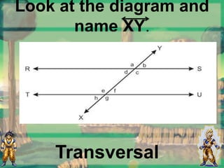 Look at the diagram and
name XY.
Transversal
 