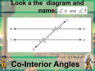 Look a the diagram and
name:
Co-Interior Angles
 