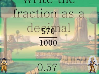 Write the
fraction as a
decimal570
1000
0.57
 