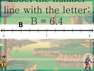 Label the number
line with the letter:
B = 6.4B
 