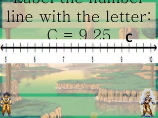 Label the number
line with the letter:
C = 9.25 C
 
