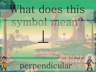 What does this
symbol mean?
perpendicular
 