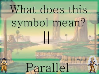Parallel
What does this
symbol mean?
 