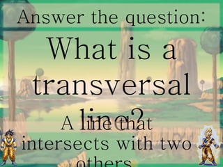 Answer the question:
What is a
transversal
line?A line that
intersects with two
 