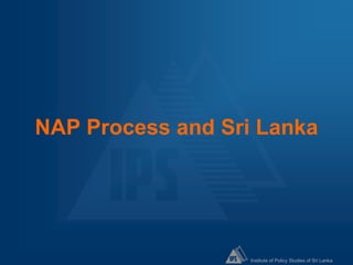 Institute of Policy Studies of Sri Lanka
NAP Process and Sri Lanka
 