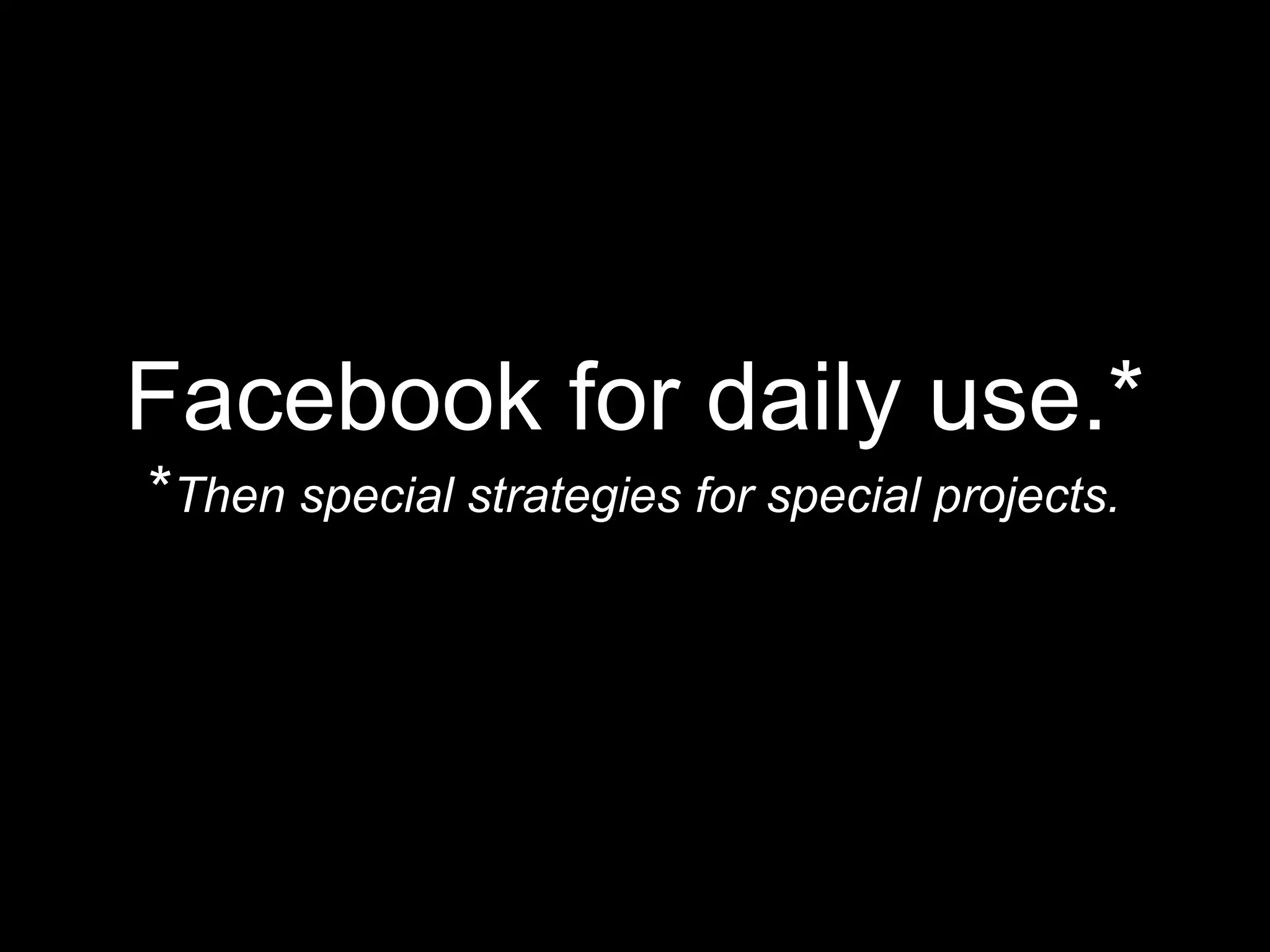Facebook for daily use.*
*Then special strategies for special projects.
 