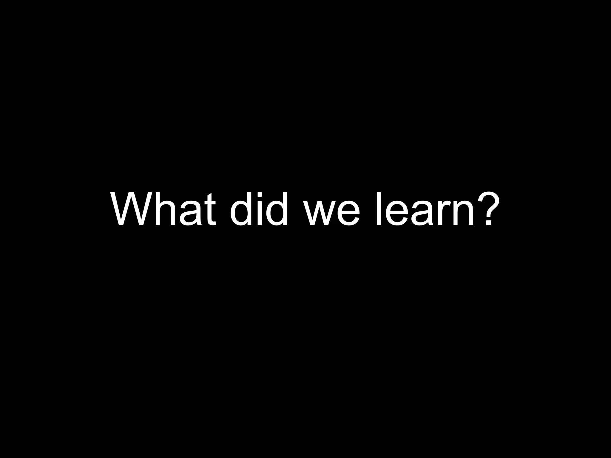 What did we learn?
 