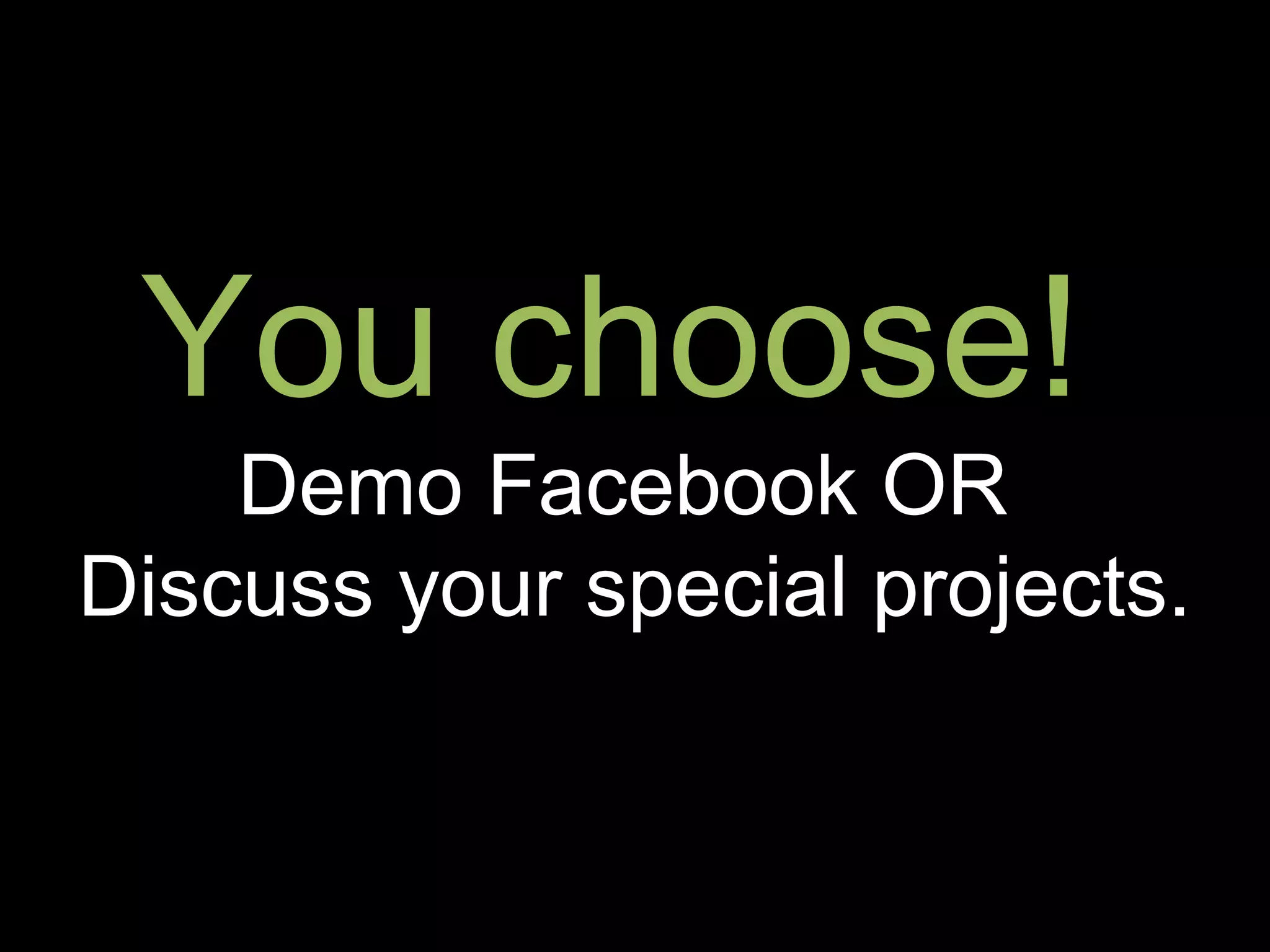 You choose!
    Demo Facebook OR
Discuss your special projects.
 