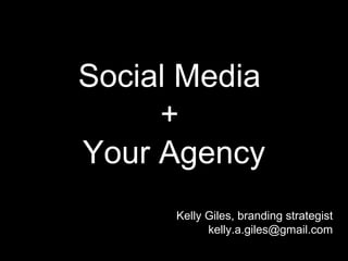Social Media
     +
Your Agency
      Kelly Giles, branding strategist
            kelly.a.giles@gmail.com
 