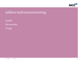 Addera badrumsrenovering 
Snabbt 
Ekonomiskt 
Tryggt 
2011-09-09 NCC AB 15 
 