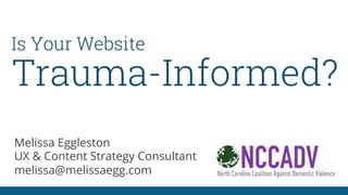 Trauma-Informed?
Melissa Eggleston
UX & Content Strategy Consultant
melissa@melissaegg.com
Is Your Website
 