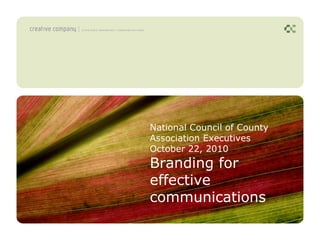 National Council of County
Association Executives
October 22, 2010
Branding for
effective
communications
 