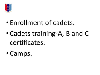 •Enrollment of cadets.
•Cadets training-A, B and C
certificates.
•Camps.
 