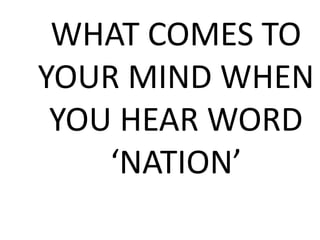 WHAT COMES TO
YOUR MIND WHEN
YOU HEAR WORD
‘NATION’
 