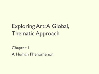Exploring Art:A Global,
Thematic Approach
Chapter 1
A Human Phenomenon
 