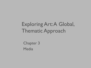 Exploring Art:A Global,
Thematic Approach
Chapter 3
Media
 