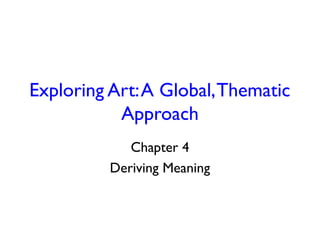 Exploring Art:A Global,Thematic
Approach
Chapter 4
Deriving Meaning
 
