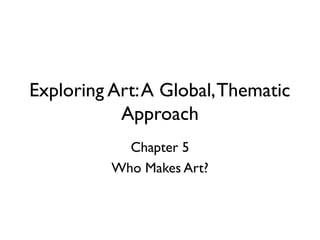 Exploring Art:A Global,Thematic
Approach
Chapter 5
Who Makes Art?
 