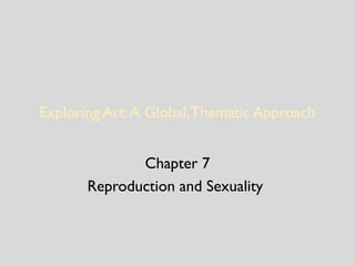Exploring Art:A Global,Thematic Approach
Chapter 7
Reproduction and Sexuality
 