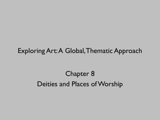 Exploring Art:A Global,Thematic Approach
Chapter 8
Deities and Places of Worship
 