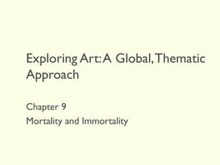 Exploring Art:A Global,Thematic
Approach
Chapter 9
Mortality and Immortality
 
