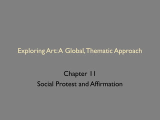 Exploring Art:A Global,Thematic Approach
Chapter 11
Social Protest and Affirmation
 