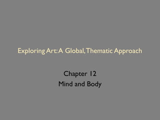 Exploring Art:A Global,Thematic Approach
Chapter 12
Mind and Body
 