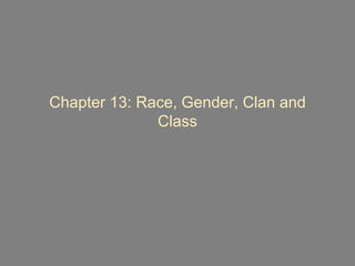 Chapter 13: Race, Gender, Clan and
Class
 