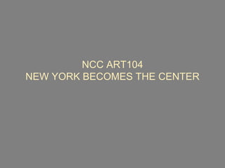 NCC ART104
NEW YORK BECOMES THE CENTER
 