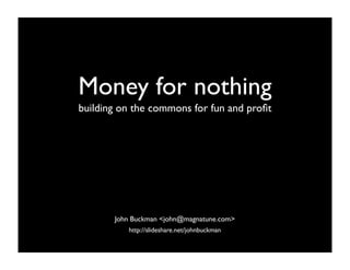 Money for nothing
building on the commons for fun and proﬁt




       John Buckman <john@magnatune.com>
          http://slideshare.net/johnbuckman
 