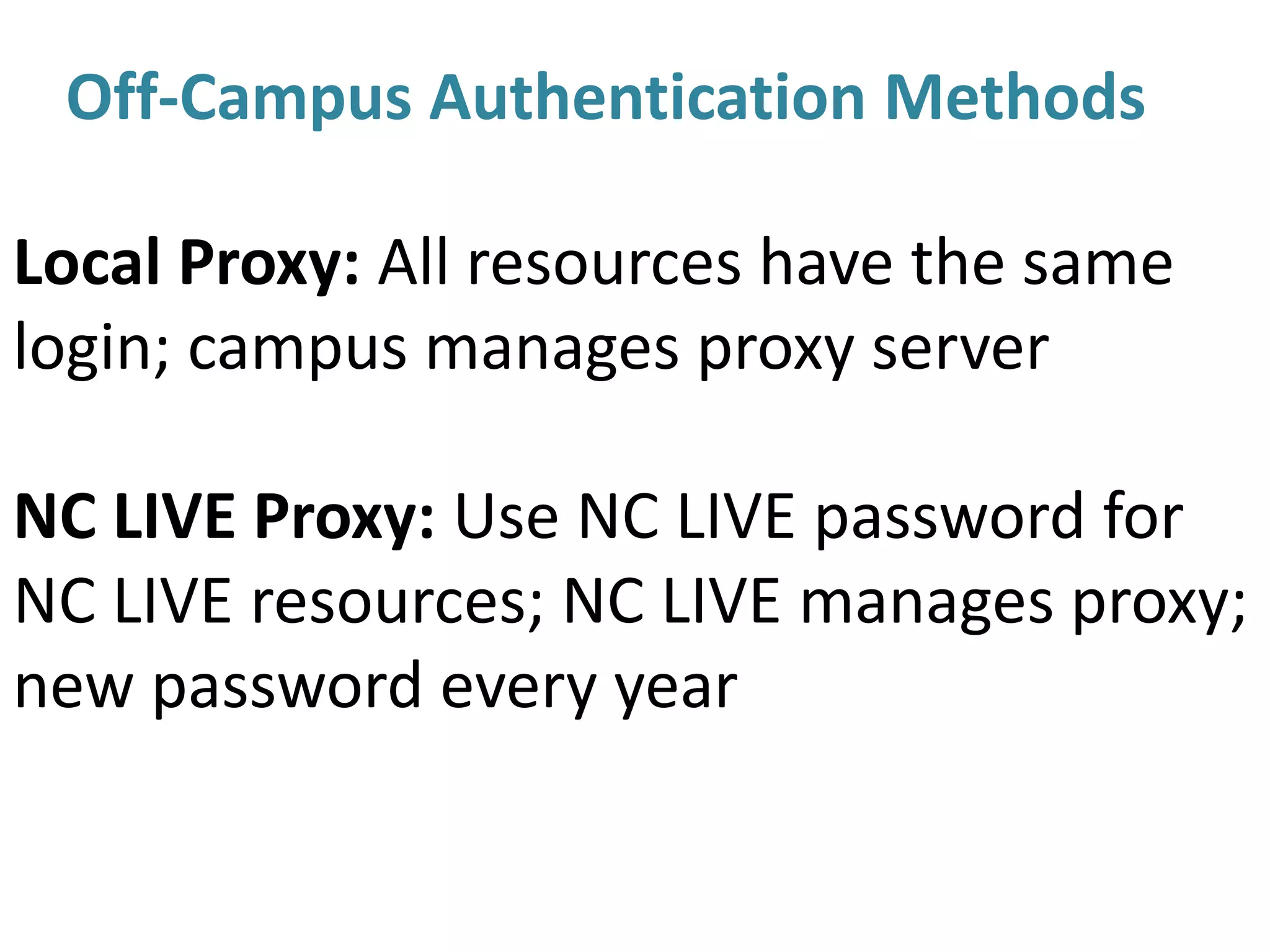 Off-Campus Authentication Methods
Local Proxy: All resources have the same
login; campus manages proxy server
NC LIVE Proxy: Use NC LIVE password for
NC LIVE resources; NC LIVE manages proxy;
new password every year
 