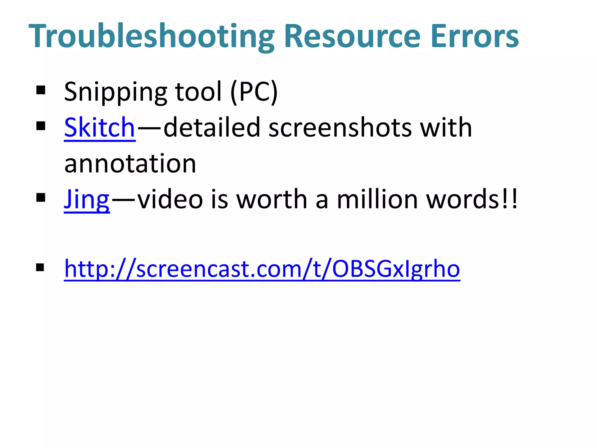 Troubleshooting Resource Errors
 Snipping tool (PC)
 Skitch—detailed screenshots with
annotation
 Jing—video is worth a million words!!
 http://screencast.com/t/OBSGxIgrho
 