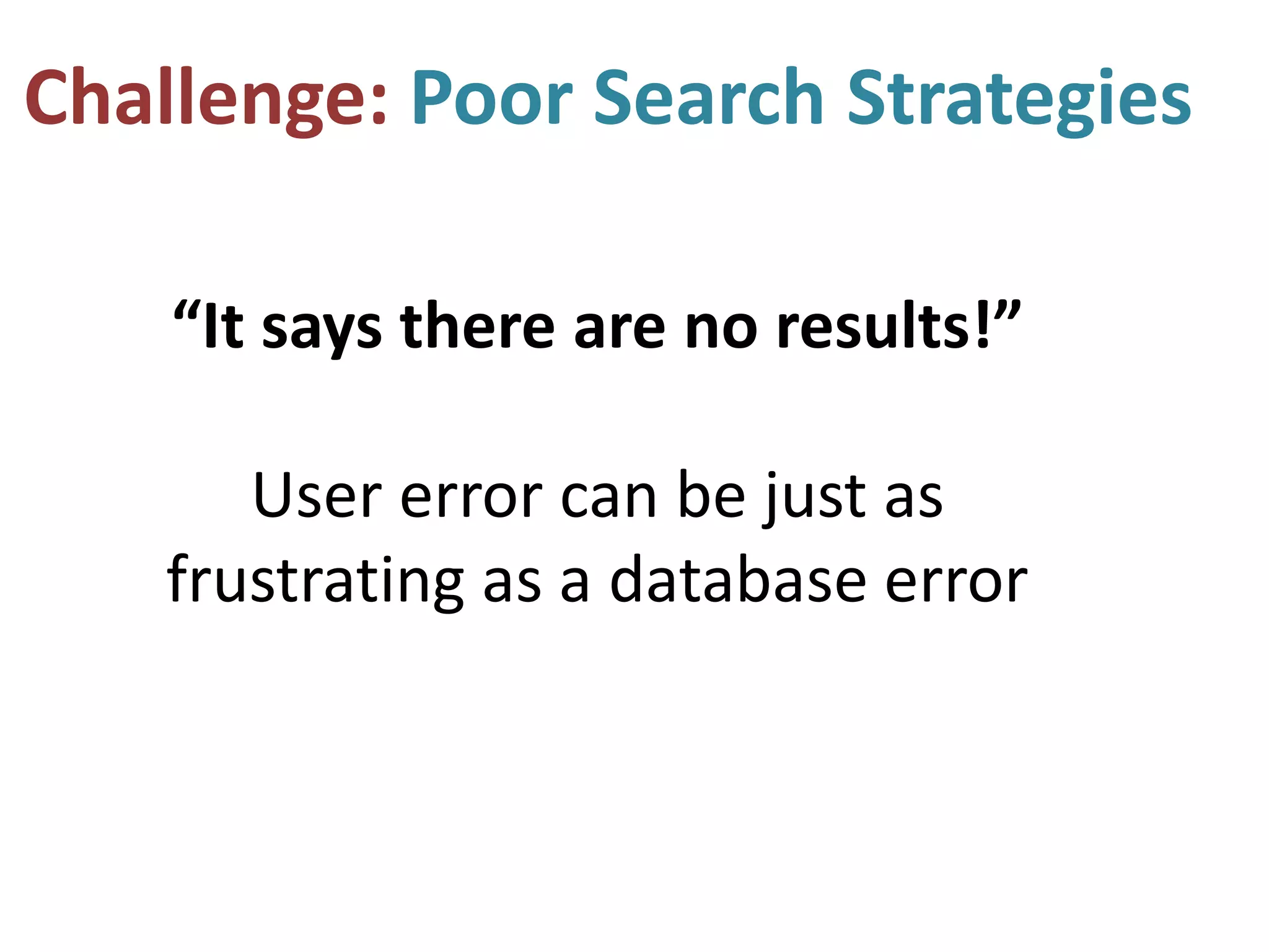 Challenge: Poor Search Strategies
“It says there are no results!”
User error can be just as
frustrating as a database error
 