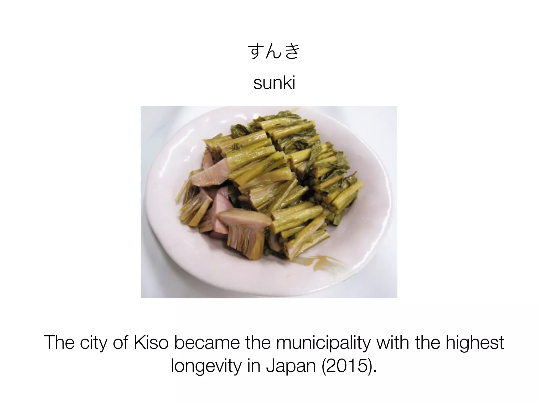 すんき
sunki
The city of Kiso became the municipality with the highest
longevity in Japan (2015).
 