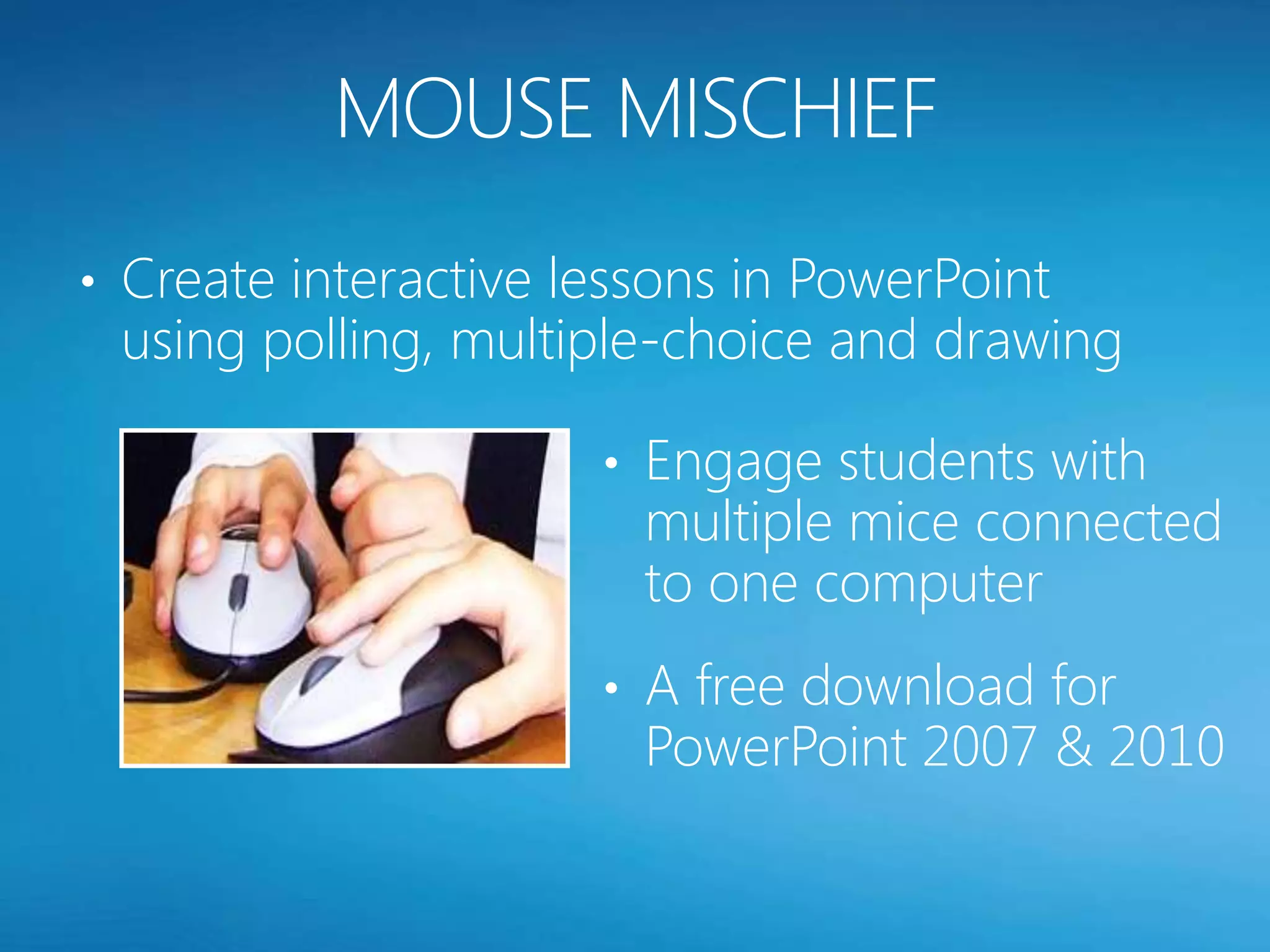 • Create interactive lessons in PowerPoint
 using polling, multiple-choice and drawing

                      • Engage students with
                        multiple mice connected
                        to one computer
                      • A free download for
                        PowerPoint 2007 & 2010
 