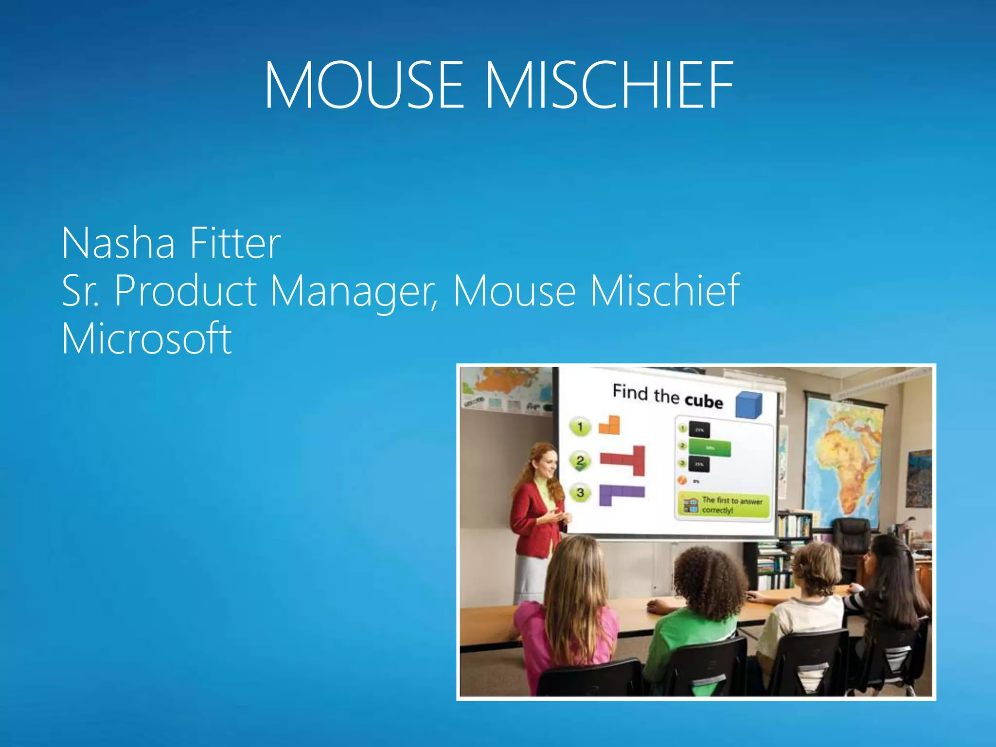 Nasha Fitter
Sr. Product Manager, Mouse Mischief
Microsoft
 