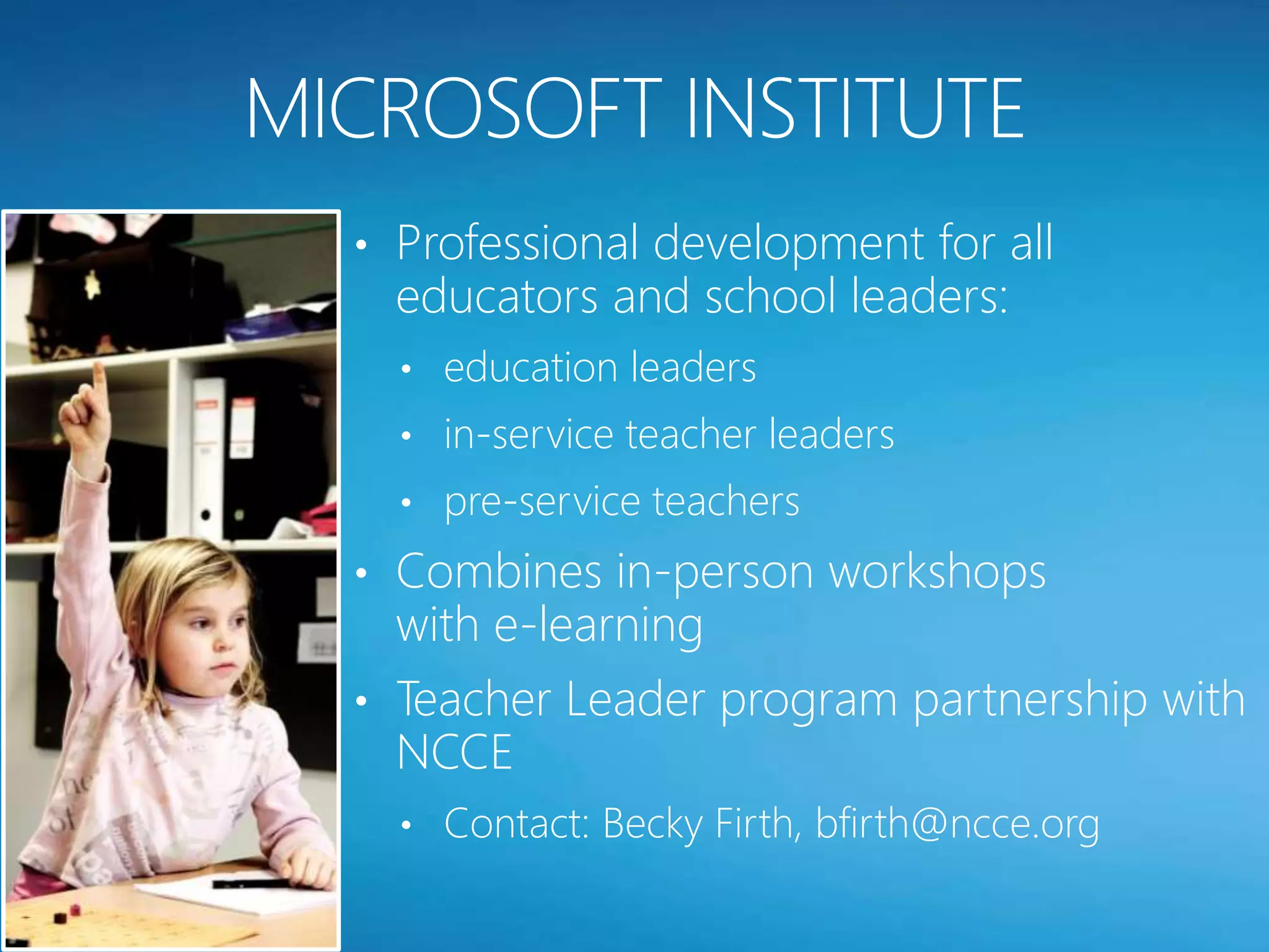• Professional development for all
  educators and school leaders:
  • education leaders
  • in-service teacher leaders
  • pre-service teachers

• Combines in-person workshops
  with e-learning
• Teacher Leader program partnership with
  NCCE
  • Contact: Becky Firth, bfirth@ncce.org
 