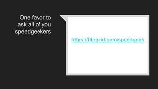 One favor to
ask all of you
speedgeekers
https://flipgrid.com/speedgeek
 