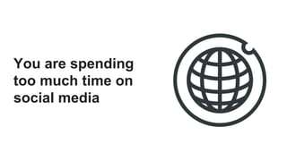 You are spending
too much time on
social media
 