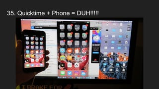 35. Quicktime + Phone = DUH!!!!!
 