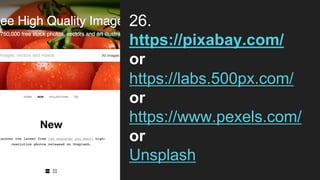 26.
https://pixabay.com/
or
https://labs.500px.com/
or
https://www.pexels.com/
or
Unsplash
 