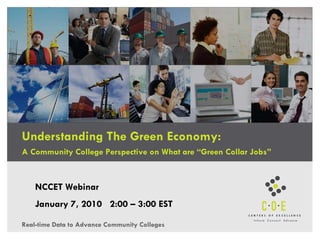 Understanding The Green Economy: A Community College Perspective on What are “Green Collar Jobs”  NCCET Webinar January 7, 2010  2:00 – 3:00 EST Real-time Data to Advance Community Colleges 
