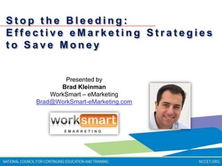 Stop the Bleeding:   Effective eMarketing Strategies to Save Money Presented by  Brad Kleinman  WorkSmart – eMarketing Brad@WorkSmart-eMarketing.com 