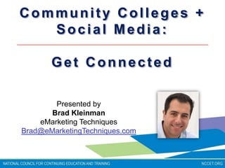 Community Colleges + Social Media:  Get Connected Presented by  Brad Kleinman  eMarketing Techniques Brad@eMarketingTechniques.com 